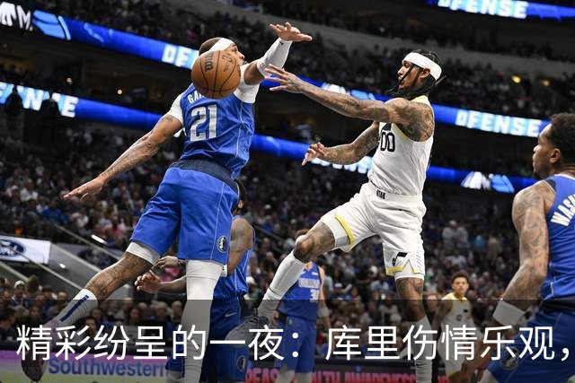 精彩纷呈的一夜：库里伤情乐观，本西遭遇重创，太阳续约超值