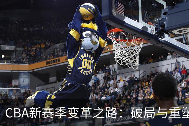 CBA新赛季变革之路：破局与重塑的紧迫挑战